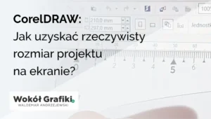 Projekt w CorelDRAW ma zły rozmiar rzeczywisty na ekranie